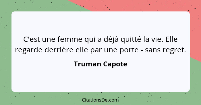 C'est une femme qui a déjà quitté la vie. Elle regarde derrière elle par une porte - sans regret.... - Truman Capote