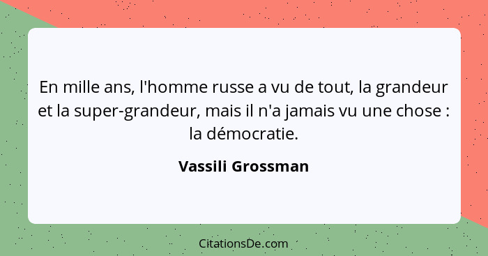 En mille ans, l'homme russe a vu de tout, la grandeur et la super-grandeur, mais il n'a jamais vu une chose : la démocratie.... - Vassili Grossman