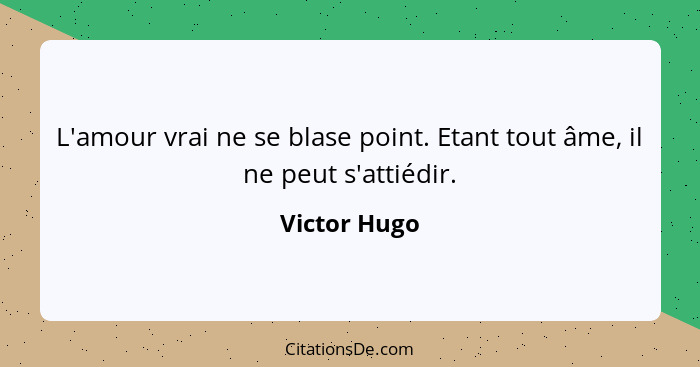 L'amour vrai ne se blase point. Etant tout âme, il ne peut s'attiédir.... - Victor Hugo