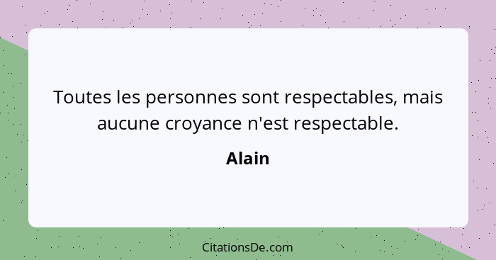 Toutes les personnes sont respectables, mais aucune croyance n'est respectable.... - Alain