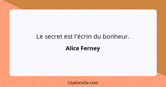 Le secret est l'écrin du bonheur.... - Alice Ferney