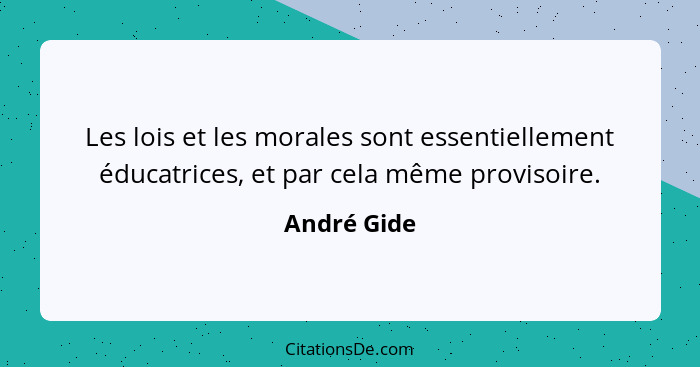 Les lois et les morales sont essentiellement éducatrices, et par cela même provisoire.... - André Gide