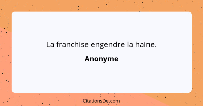 La franchise engendre la haine.... - Anonyme