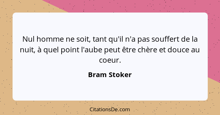 Nul homme ne soit, tant qu'il n'a pas souffert de la nuit, à quel point l'aube peut être chère et douce au coeur.... - Bram Stoker