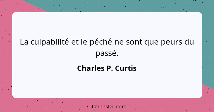 La culpabilité et le péché ne sont que peurs du passé.... - Charles P. Curtis