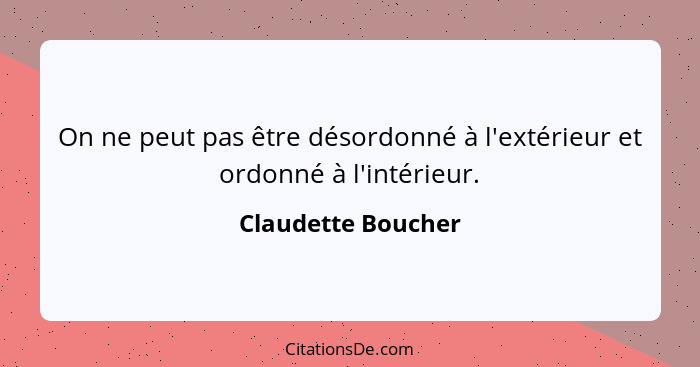 On ne peut pas être désordonné à l'extérieur et ordonné à l'intérieur.... - Claudette Boucher