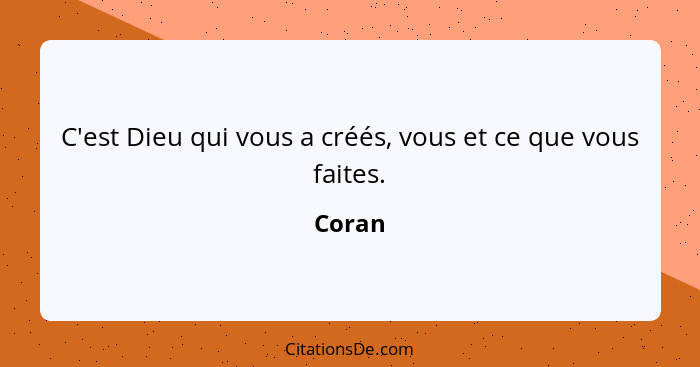 C'est Dieu qui vous a créés, vous et ce que vous faites.... - Coran