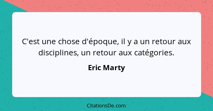 C'est une chose d'époque, il y a un retour aux disciplines, un retour aux catégories.... - Eric Marty