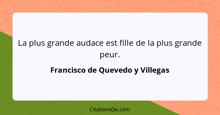 La plus grande audace est fille de la plus grande peur.... - Francisco de Quevedo y Villegas