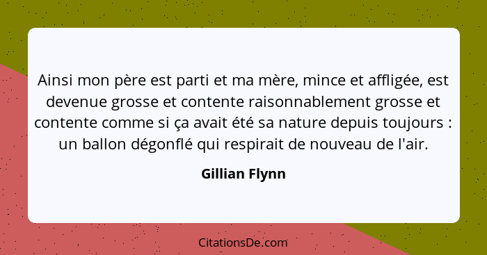 Ainsi mon père est parti et ma mère, mince et affligée, est devenue grosse et contente raisonnablement grosse et contente comme si ça... - Gillian Flynn