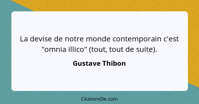 La devise de notre monde contemporain c'est "omnia illico" (tout, tout de suite).... - Gustave Thibon