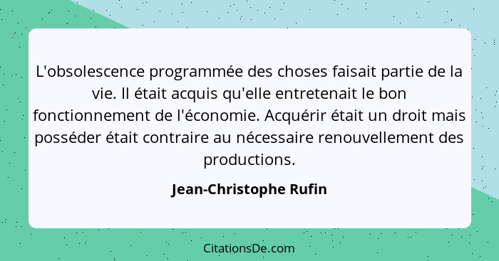 L'obsolescence programmée des choses faisait partie de la vie. Il était acquis qu'elle entretenait le bon fonctionnement de l'... - Jean-Christophe Rufin