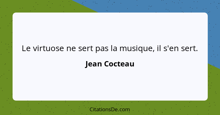 Le virtuose ne sert pas la musique, il s'en sert.... - Jean Cocteau