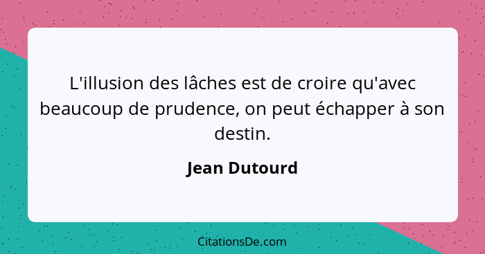 L'illusion des lâches est de croire qu'avec beaucoup de prudence, on peut échapper à son destin.... - Jean Dutourd