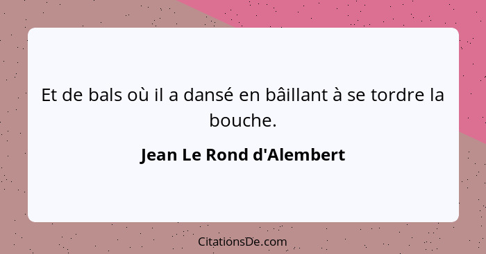 Et de bals où il a dansé en bâillant à se tordre la bouche.... - Jean Le Rond d'Alembert