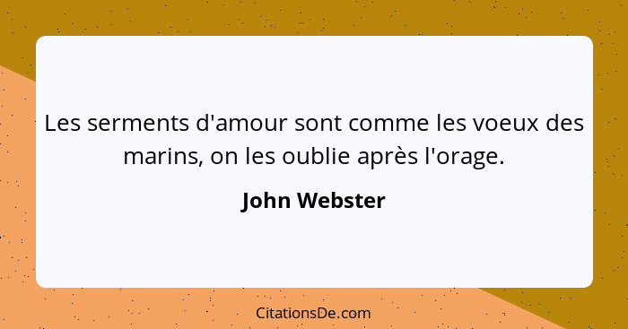 Les serments d'amour sont comme les voeux des marins, on les oublie après l'orage.... - John Webster