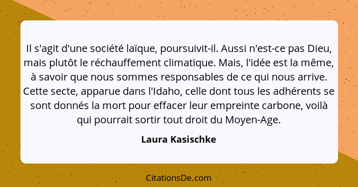 Il s'agit d'une société laïque, poursuivit-il. Aussi n'est-ce pas Dieu, mais plutôt le réchauffement climatique. Mais, l'idée est la... - Laura Kasischke