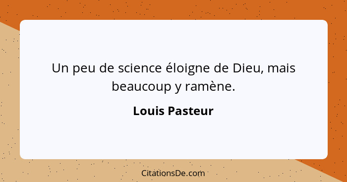 Un peu de science éloigne de Dieu, mais beaucoup y ramène.... - Louis Pasteur