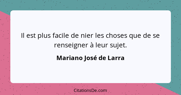 Il est plus facile de nier les choses que de se renseigner à leur sujet.... - Mariano José de Larra