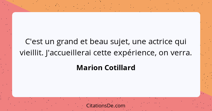 C'est un grand et beau sujet, une actrice qui vieillit. J'accueillerai cette expérience, on verra.... - Marion Cotillard