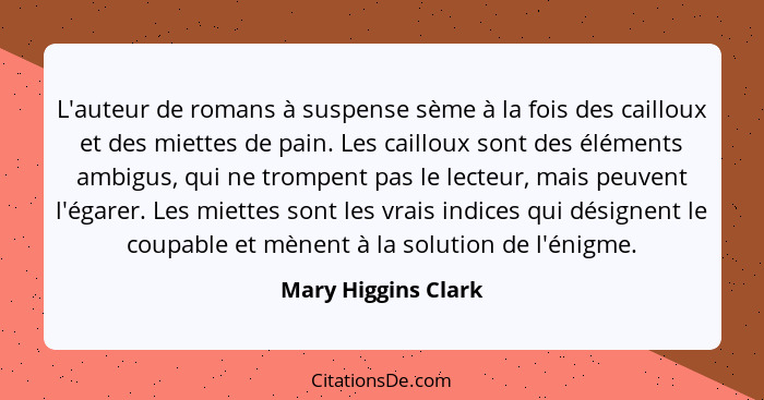 L'auteur de romans à suspense sème à la fois des cailloux et des miettes de pain. Les cailloux sont des éléments ambigus, qui ne... - Mary Higgins Clark