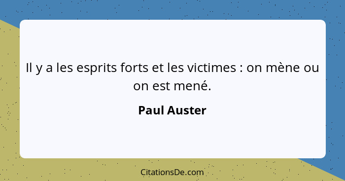 Il y a les esprits forts et les victimes : on mène ou on est mené.... - Paul Auster