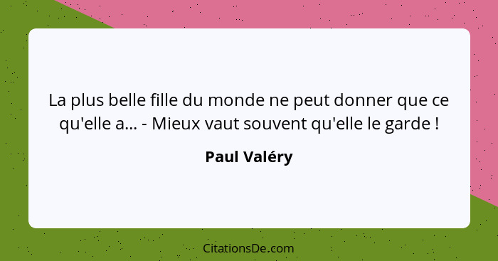 La plus belle fille du monde ne peut donner que ce qu'elle a... - Mieux vaut souvent qu'elle le garde !... - Paul Valéry