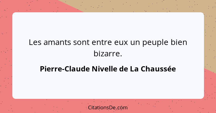 Les amants sont entre eux un peuple bien bizarre.... - Pierre-Claude Nivelle de La Chaussée