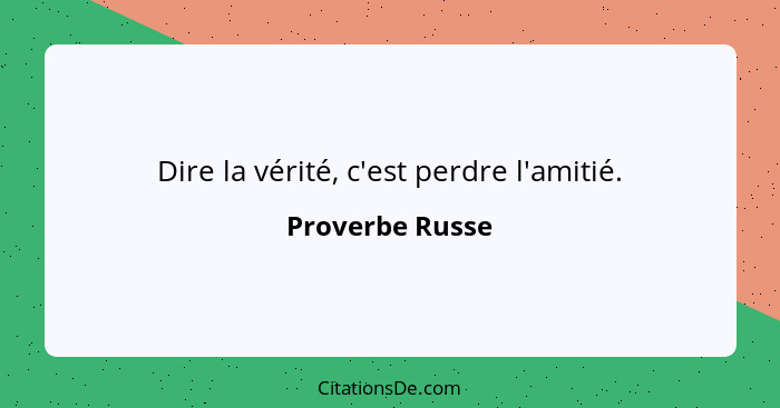 Dire la vérité, c'est perdre l'amitié.... - Proverbe Russe