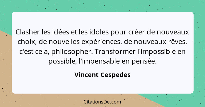 Clasher les idées et les idoles pour créer de nouveaux choix, de nouvelles expériences, de nouveaux rêves, c'est cela, philosopher.... - Vincent Cespedes