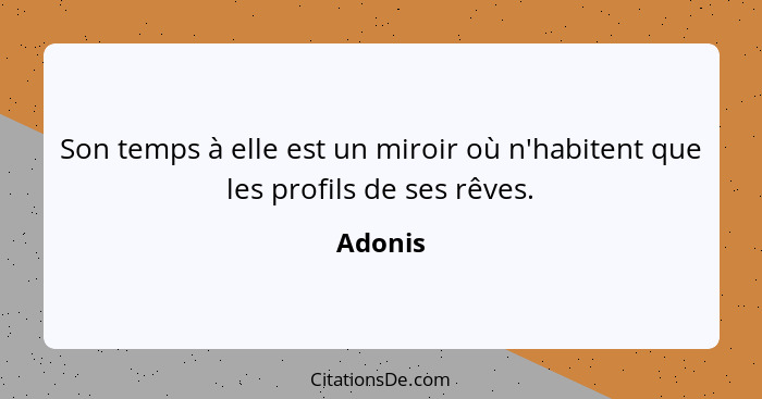 Son temps à elle est un miroir où n'habitent que les profils de ses rêves.... - Adonis