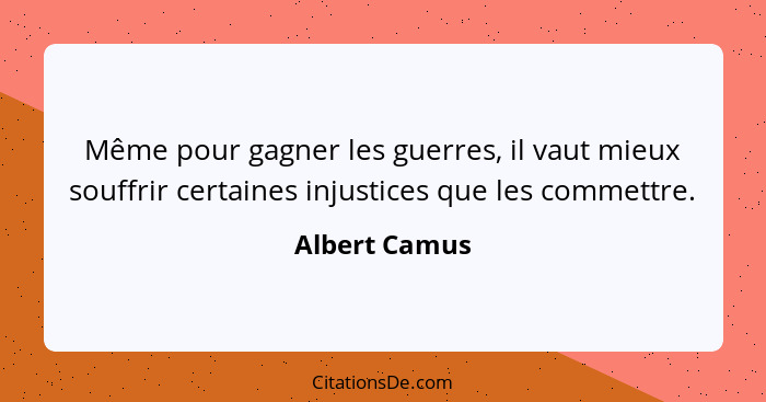 Même pour gagner les guerres, il vaut mieux souffrir certaines injustices que les commettre.... - Albert Camus