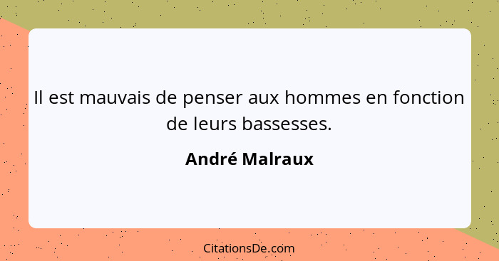 Il est mauvais de penser aux hommes en fonction de leurs bassesses.... - André Malraux