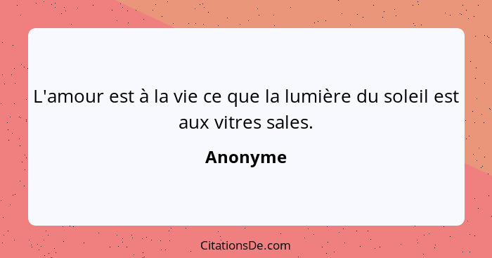 L'amour est à la vie ce que la lumière du soleil est aux vitres sales.... - Anonyme