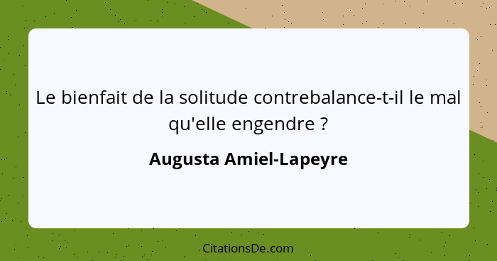 Le bienfait de la solitude contrebalance-t-il le mal qu'elle engendre ?... - Augusta Amiel-Lapeyre