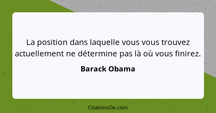 La position dans laquelle vous vous trouvez actuellement ne détermine pas là où vous finirez.... - Barack Obama