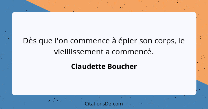 Dès que l'on commence à épier son corps, le vieillissement a commencé.... - Claudette Boucher