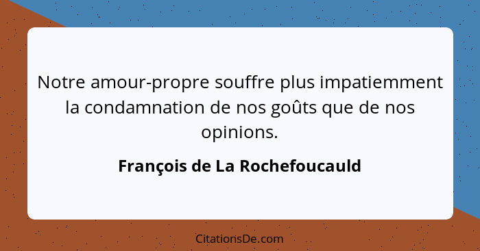 Notre amour-propre souffre plus impatiemment la condamnation de nos goûts que de nos opinions.... - François de La Rochefoucauld