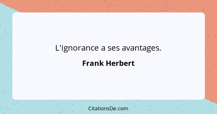 L'ignorance a ses avantages.... - Frank Herbert