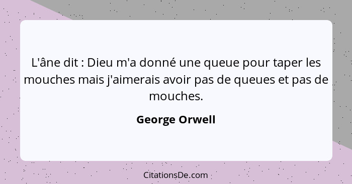 L'âne dit : Dieu m'a donné une queue pour taper les mouches mais j'aimerais avoir pas de queues et pas de mouches.... - George Orwell