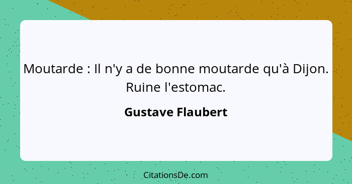 Moutarde : Il n'y a de bonne moutarde qu'à Dijon. Ruine l'estomac.... - Gustave Flaubert