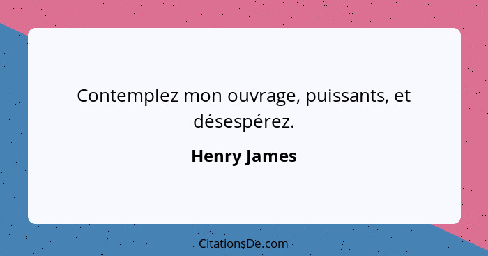 Contemplez mon ouvrage, puissants, et désespérez.... - Henry James