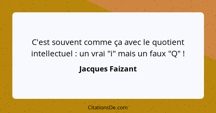 C'est souvent comme ça avec le quotient intellectuel : un vrai "i" mais un faux "Q" !... - Jacques Faizant