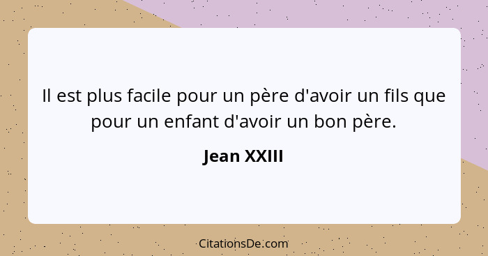 Il est plus facile pour un père d'avoir un fils que pour un enfant d'avoir un bon père.... - Jean XXIII