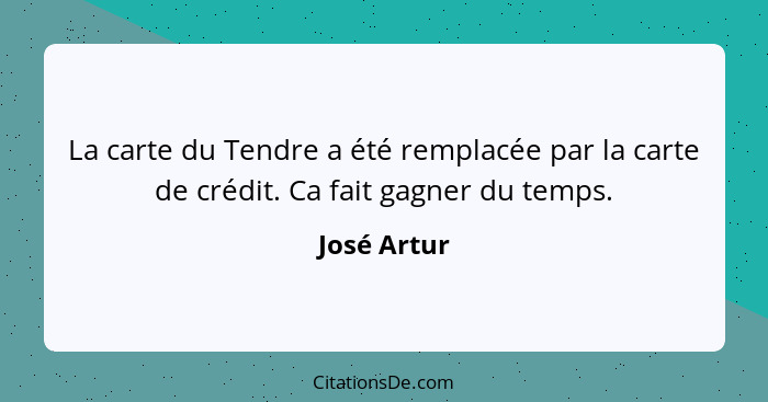 La carte du Tendre a été remplacée par la carte de crédit. Ca fait gagner du temps.... - José Artur