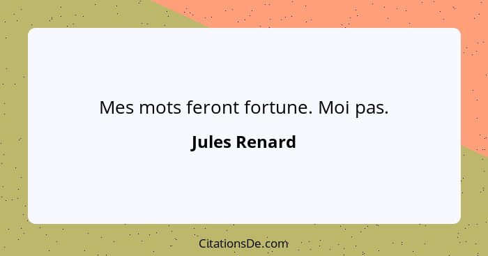 Mes mots feront fortune. Moi pas.... - Jules Renard