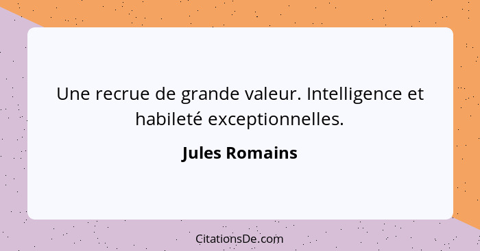 Une recrue de grande valeur. Intelligence et habileté exceptionnelles.... - Jules Romains