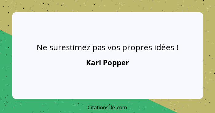 Ne surestimez pas vos propres idées !... - Karl Popper