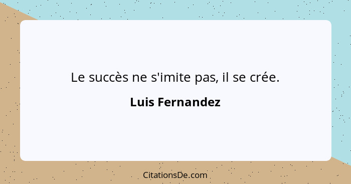 Le succès ne s'imite pas, il se crée.... - Luis Fernandez