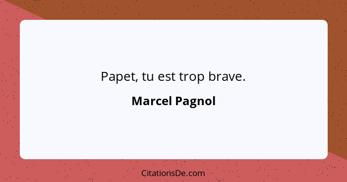 Papet, tu est trop brave.... - Marcel Pagnol